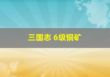 三国志 6级铜矿